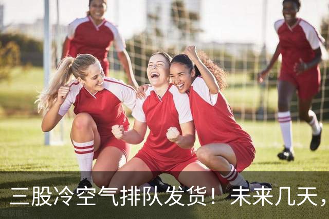 三股冷空气排队发货！未来几天，广西的气温将这样变化...