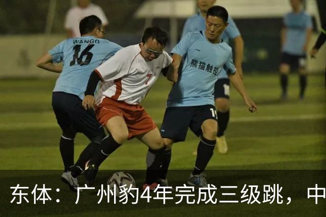 东体：广州豹4年完成三级跳，中超再次贴上“广州标签”