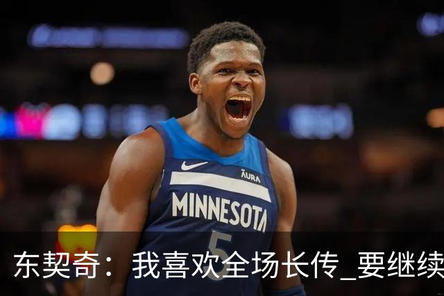 东契奇：我喜欢全场长传 要继续提升和凯斯勒在这方面的配合
