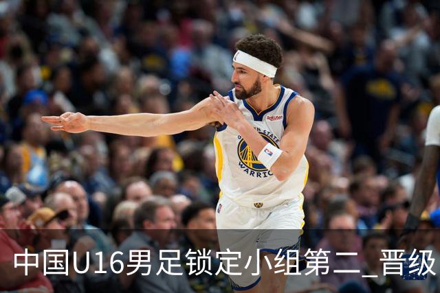 中国U16男足锁定小组第二 晋级U17海湾杯半决赛