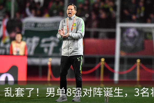 乱套了！男单8强对阵诞生，3名将出局，世一险爆冷，林诗栋打疯了