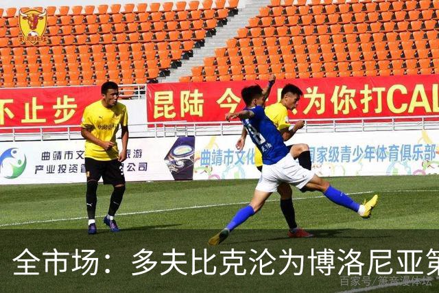 全市场：多夫比克沦为博洛尼亚第四选择，离预期相去甚远