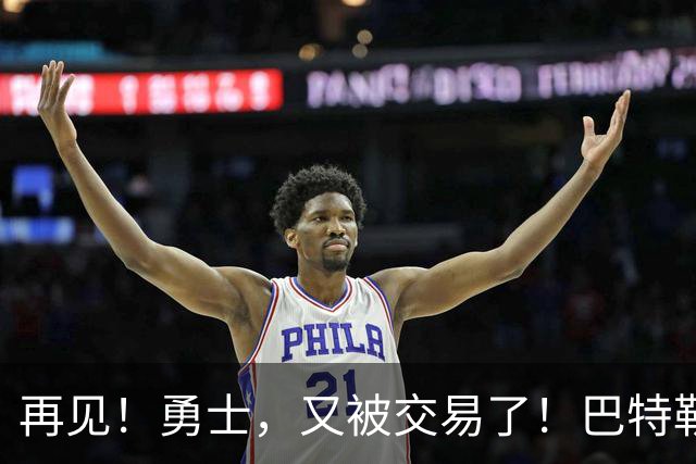 再见！勇士，又被交易了！巴特勒乐疯了……