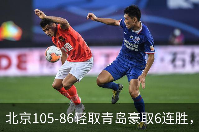 北京105-86轻取青岛豪取6连胜，桑普森27+15，米奇空砍30+10