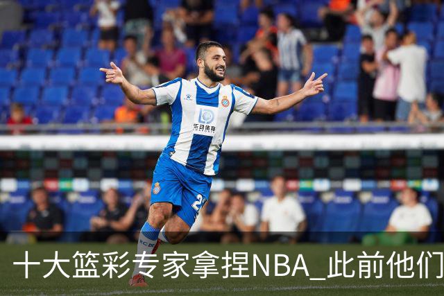 十大篮彩专家拿捏NBA 此前他们曾10连红!11连红!