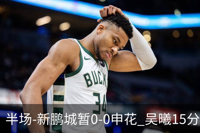 半场-新鹏城暂0-0申花 吴曦15分钟伤退 戴伟浚凌空垫射中横梁