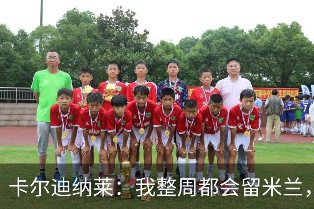 卡尔迪纳莱：我整周都会留米兰，将观看对阵博洛尼亚和国米