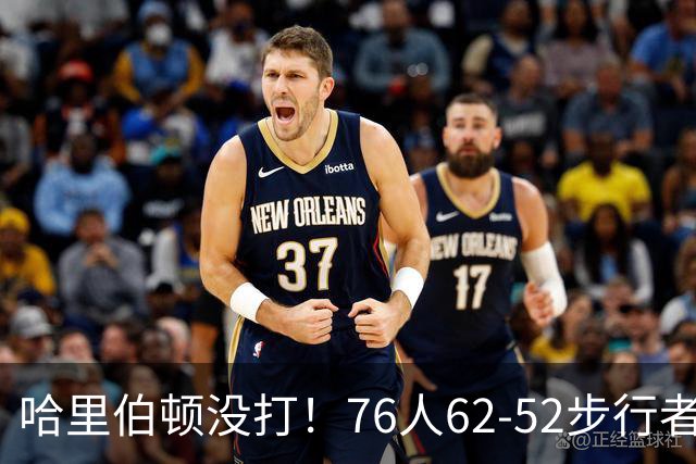 哈里伯顿没打！76人62-52步行者，看数据：他是头号功臣！