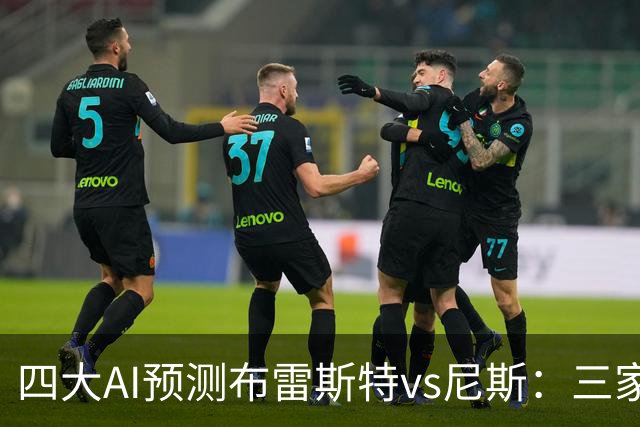 四大AI预测布雷斯特vs尼斯：三家看好主胜，一家看平局