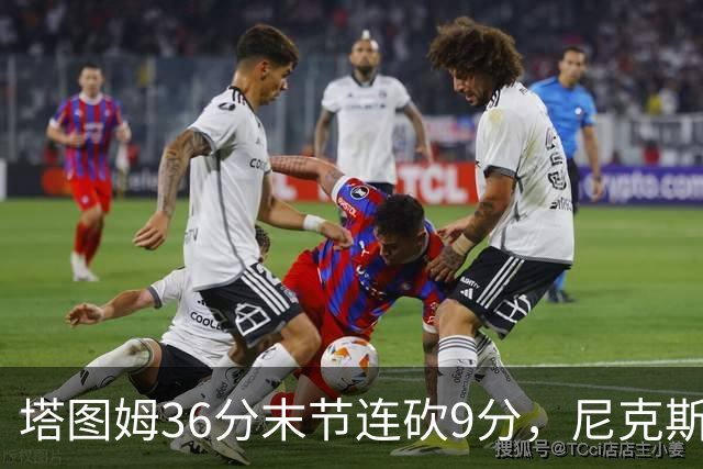 塔图姆36分末节连砍9分，尼克斯卫冕开局两连败