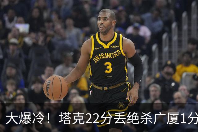 大爆冷！塔克22分丢绝杀广厦1分惜败吉林，胡金秋消失、孙铭徽9中3，广厦是自己松了油门
