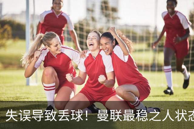 失误导致丢球！曼联最稳之人状态下滑 本赛季仅1次零封