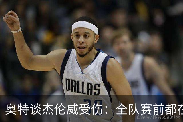 奥特谈杰伦威受伤：全队赛前都在讨论 这真的很不幸