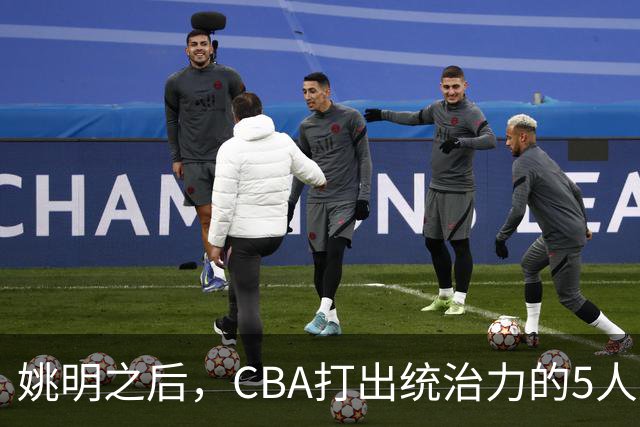 姚明之后，CBA打出统治力的5人盘点！易建联第二