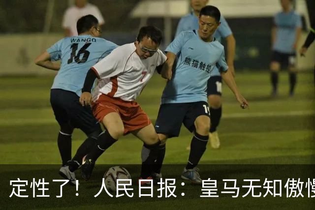 定性了！人民日报：皇马无知傲慢+自认高人一等 姆巴佩应向1人学习