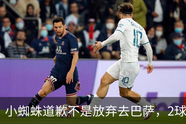 小蜘蛛道歉不是放弃去巴萨，2球1助攻的亿元先生，是开始给自己找退路了