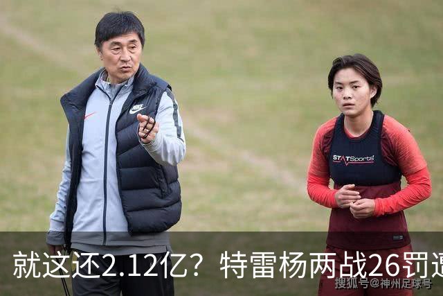 就这还2.12亿？特雷杨两战26罚遭批防守最差 输球后采访全无沮丧之色