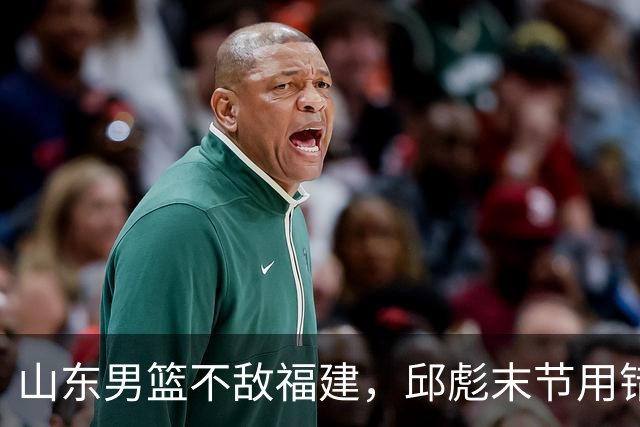 山东男篮不敌福建，邱彪末节用错人，王岚嵚空砍15+12，班顿只打了7分钟