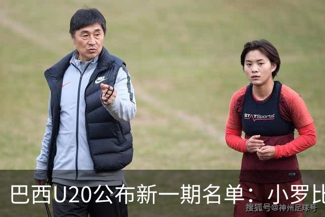 巴西U20公布新一期名单：小罗比尼奥和纽卡小将费雷拉在列