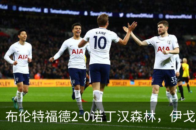 布伦特福德2-0诺丁汉森林，伊戈尔-蒂亚戈建功，米伦科维奇乌龙