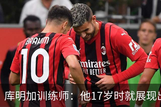 库明加训练师：他17岁时就展现出狠劲 如今已不只靠身体天赋打球