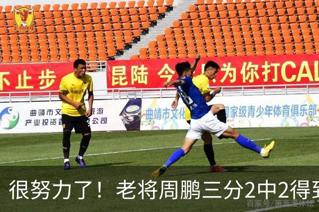 很努力了！老将周鹏三分2中2得到6分1板 还送出2次封盖