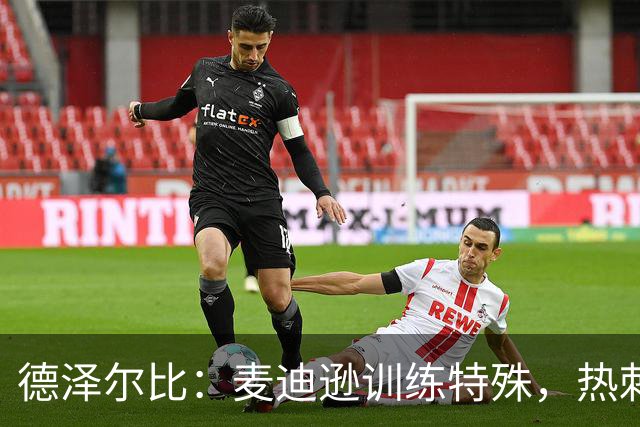 德泽尔比：麦迪逊训练特殊，热刺明晚迎大考