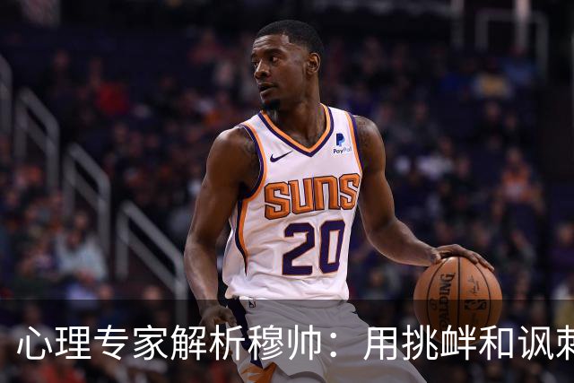 心理专家解析穆帅：用挑衅和讽刺来保护自己人，目的是将责任外化