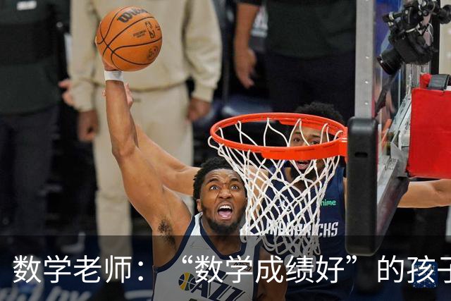 数学老师：“数学成绩好”的孩子，都有这些特征，家长要从小培养