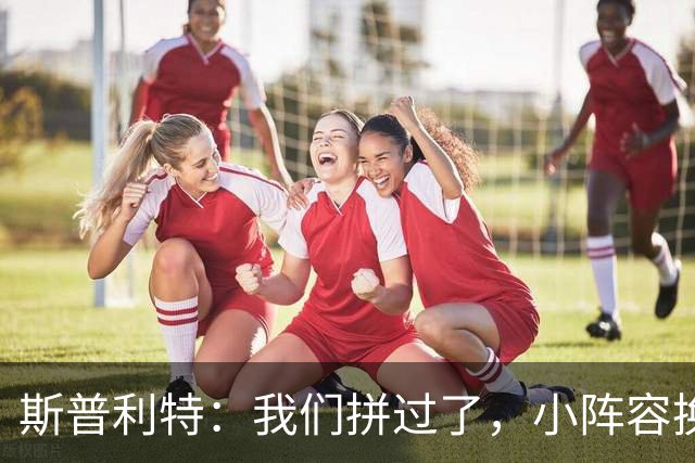 斯普利特：我们拼过了，小阵容换防打乱节奏但没赢