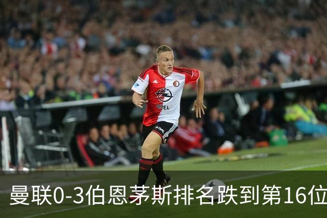 曼联0-3伯恩茅斯排名跌到第16位，再这么混下去真要去英冠了