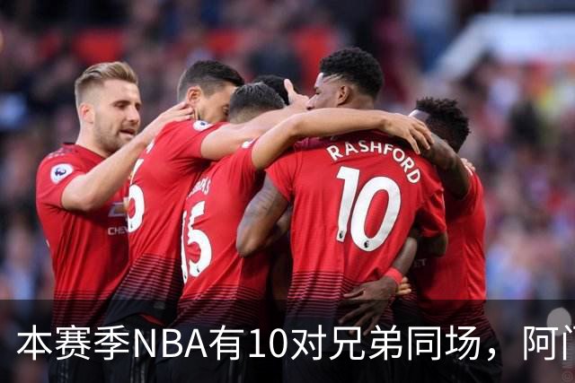 本赛季NBA有10对兄弟同场，阿门与奥萨尔领衔