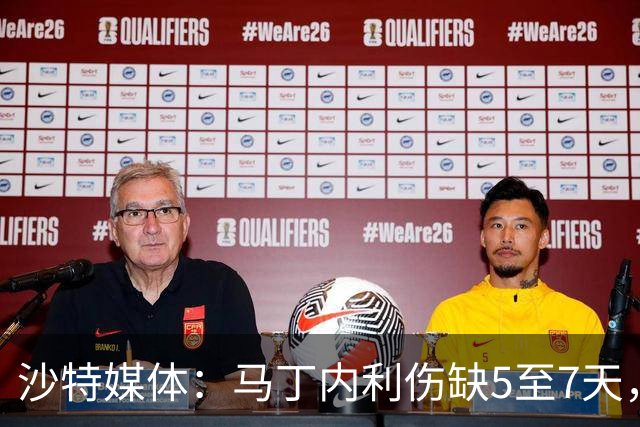 沙特媒体：马丁内利伤缺5至7天，预计11月7日复出