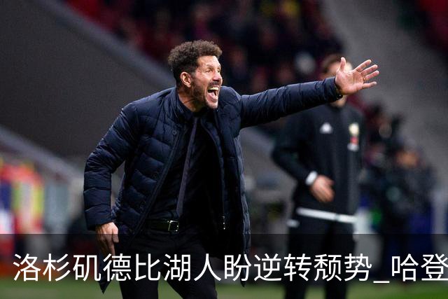 洛杉矶德比湖人盼逆转颓势 哈登有望快船首秀