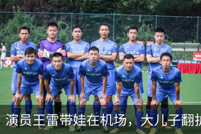 演员王雷带娃在机场，大儿子翻护栏，李小萌一个眼神就管用
