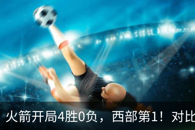 火箭开局4胜0负，西部第1！对比历史数据，休城预定西决或夺冠？