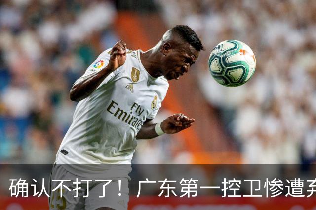 确认不打了！广东第一控卫惨遭弃用，或被小陈总交易出去？