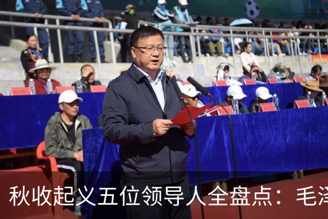 秋收起义五位领导人全盘点：毛泽东后来担任国家主席，其余四人的一生经历与最终结局分别如何？