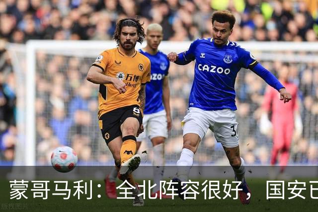 蒙哥马利：全北阵容很好，国安已做好充分的准备
