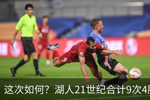 这次如何？湖人21世纪合计9次4胜1负或更好开局 前8次有5次夺冠