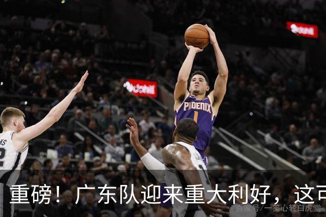 重磅！广东队迎来重大利好，这可是亚帅的内线答案！