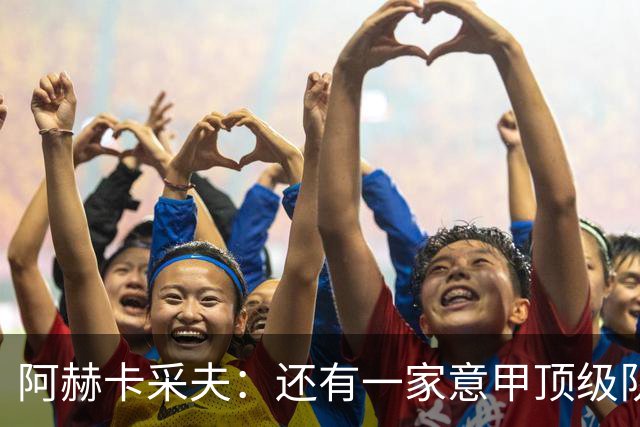 阿赫卡采夫：还有一家意甲顶级队对我有意，他们只告诉我在寻找二门