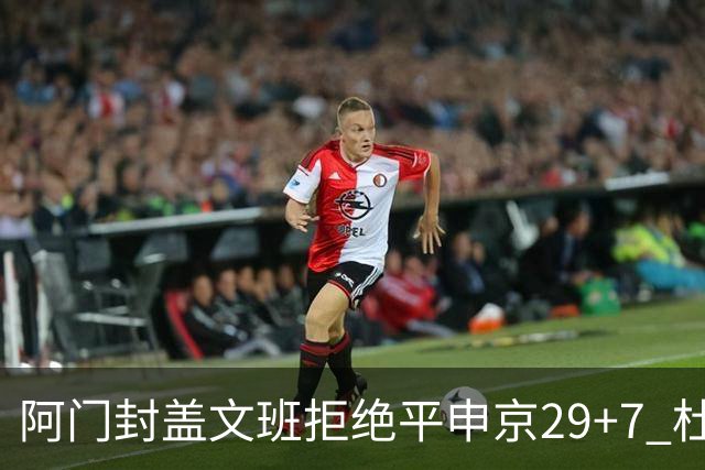 阿门封盖文班拒绝平申京29+7 杜兰特20分火箭送马刺连败