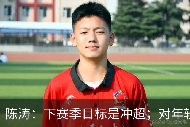 陈涛：下赛季目标是冲超；对年轻球员表现感到满意