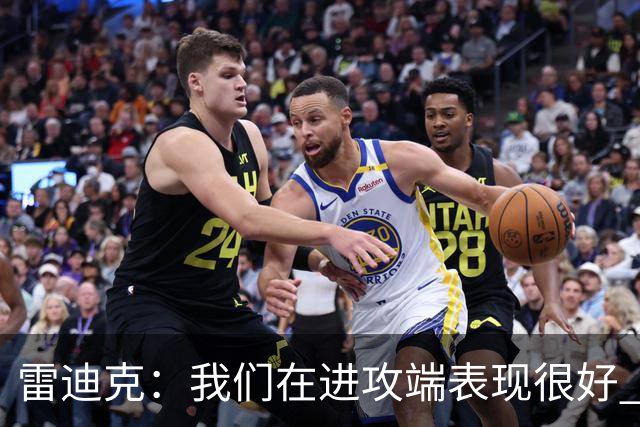 雷迪克：我们在进攻端表现很好 会继续改进失误问题