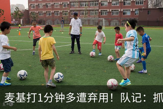 麦基打1分钟多遭弃用！队记：抓紧时间找大外 大古和大王要累死了