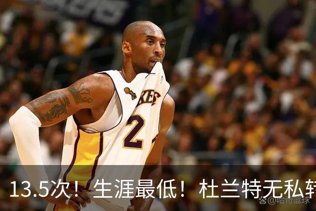 13.5次！生涯最低！杜兰特无私转型，火箭强势崛起