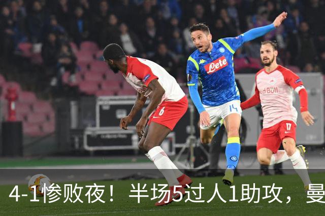 4-1惨败夜！半场5过人1助攻，曼联唯有他能昂首离场？