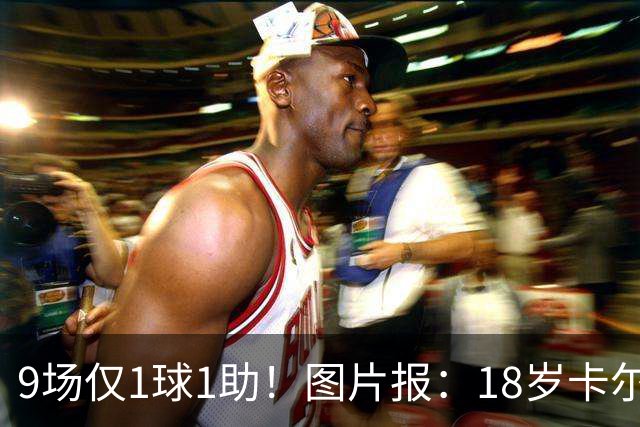 9场仅1球1助！图片报：18岁卡尔社媒频繁和女友秀恩爱令高层担忧