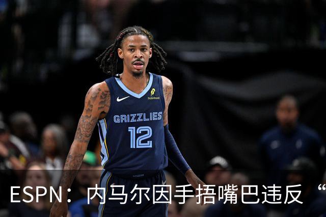ESPN：内马尔因手捂嘴巴违反“维尼修斯条款”，被禁赛两场